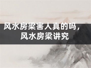 风水房梁害人真的吗,风水房梁讲究