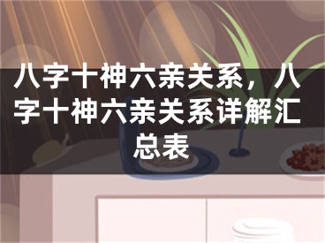 八字十神六亲关系，八字十神六亲关系详解汇总表
