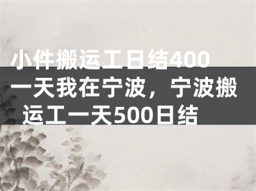 小件搬运工日结400一天我在宁波,宁波搬运工一天500日结