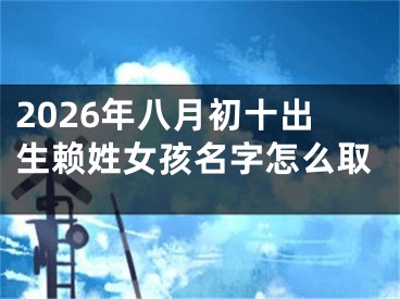 2026年八月初十出生赖姓女孩名字怎么取