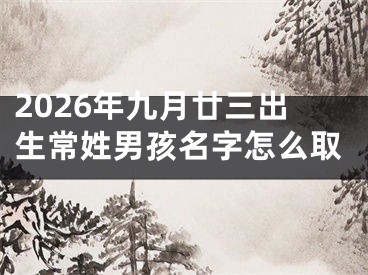 2026年九月廿三出生常姓男孩名字怎么取
