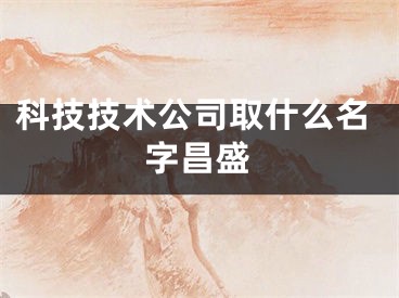 科技技术公司取什么名字昌盛