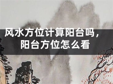 风水方位计算阳台吗,阳台方位怎么看