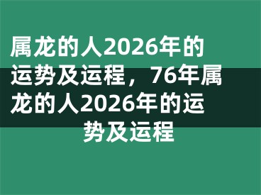 属龙的人2026年的运势及运程,76年属龙的人2026年的运势及运程