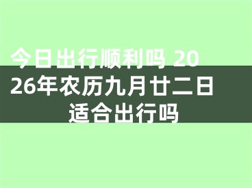 今日出行顺利吗 2026年农历九月廿二日适合出行吗