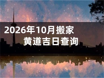 2026年10月搬家黄道吉日查询