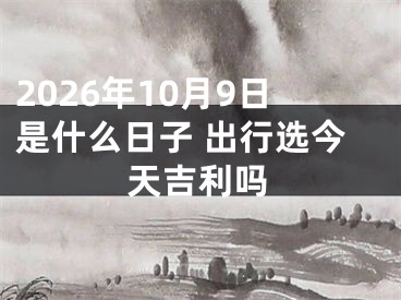 2026年10月9日是什么日子 出行选今天吉利吗