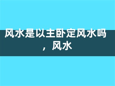 风水是以主卧定风水吗,风水