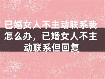 已婚女人不主动联系我怎么办，已婚女人不主动联系但回复