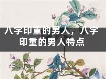 八字印重的男人，八字印重的男人特点