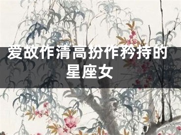爱故作清高扮作矜持的星座女