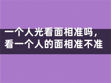 一个人光看面相准吗，看一个人的面相准不准