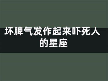 坏脾气发作起来吓死人的星座