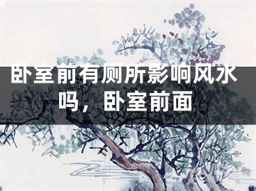 卧室前有厕所影响风水吗，卧室前面