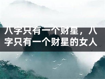 八字只有一个财星，八字只有一个财星的女人