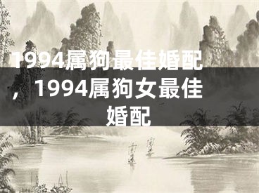 1994属狗最佳婚配，1994属狗女最佳婚配