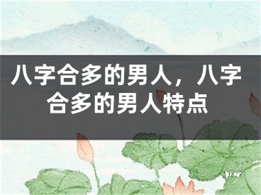 八字合多的男人，八字合多的男人特点