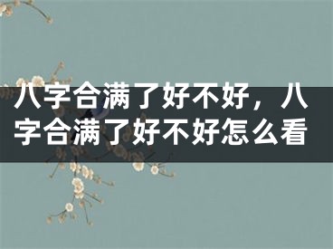 八字合满了好不好，八字合满了好不好怎么看