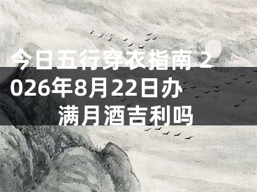 今日五行穿衣指南 2026年8月22日办满月酒吉利吗