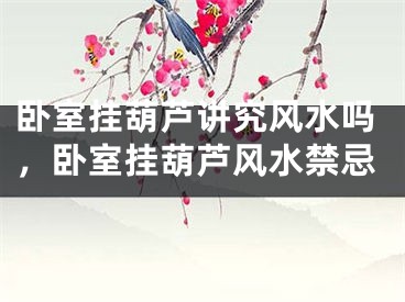 卧室挂葫芦讲究风水吗，卧室挂葫芦风水禁忌