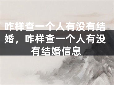 咋样查一个人有没有结婚，咋样查一个人有没有结婚信息