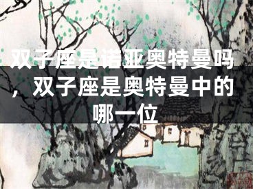 双子座是诺亚奥特曼吗，双子座是奥特曼中的哪一位